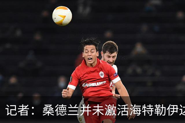 记者：桑德兰并未激活海特勒伊达的2300万欧买断条款，打算压价